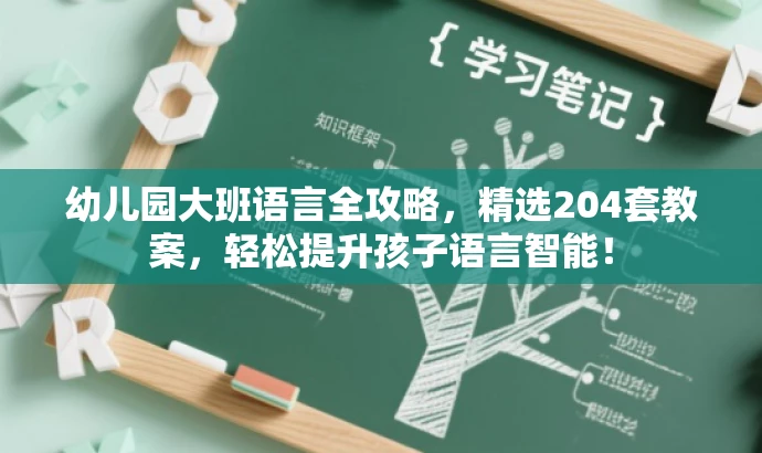 幼儿园大班语言全攻略,精选204套教案,轻松提升孩子语言智能! 幼儿园大班语言全攻略,精选204套教案,轻松提升孩子语言智能!