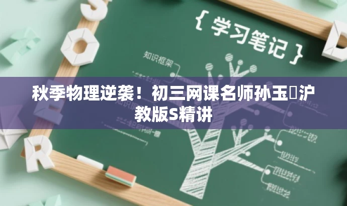 秋季物理逆袭!初三网课名师孙玉焜沪教版S精讲 秋季物理逆袭!初三网课名师孙玉焜沪教版S精讲