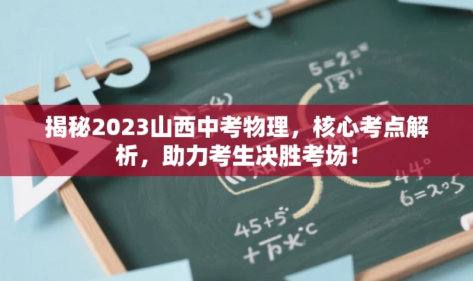 揭秘2023山西中考物理,核心考点解析,助力考生决胜考场! 揭秘2023山西中考物理,核心考点解析,助力考生决胜考场!