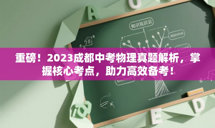 重磅!2023成都中考物理真题解析,掌握核心考点,助力高效备考! 重磅!2023成都中考物理真题解析,掌握核心考点,助力高效备考!