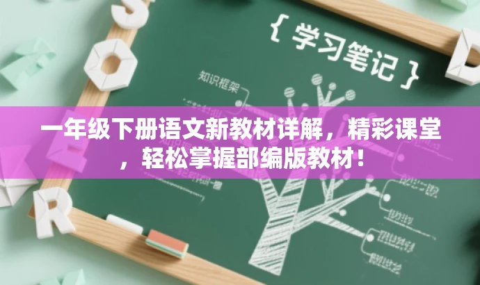 一年级下册语文新教材详解,精彩课堂,轻松掌握部编版教材! 一年级下册语文新教材详解,精彩课堂,轻松掌握部编版教材!