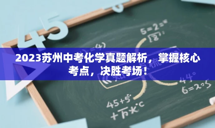 2023苏州中考化学真题解析,掌握核心考点,决胜考场! 2023苏州中考化学真题解析,掌握核心考点,决胜考场!