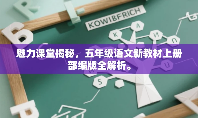 魅力课堂揭秘,五年级语文新教材上册部编版全解析。 魅力课堂揭秘,五年级语文新教材上册部编版全解析。