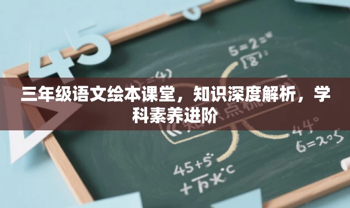 三年级语文绘本课堂,知识深度解析,学科素养进阶 三年级语文绘本课堂,知识深度解析,学科素养进阶