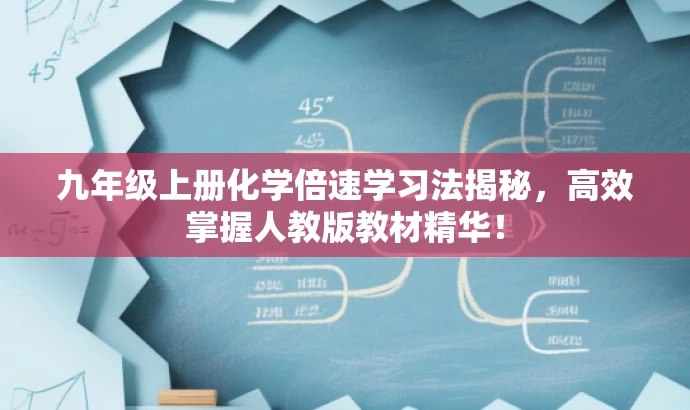 九年级上册化学倍速学习法揭秘,高效掌握人教版教材精华! 九年级上册化学倍速学习法揭秘,高效掌握人教版教材精华!