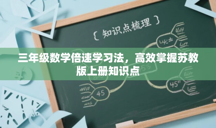 三年级数学倍速学习法,高效掌握苏教版上册知识点 三年级数学倍速学习法,高效掌握苏教版上册知识点