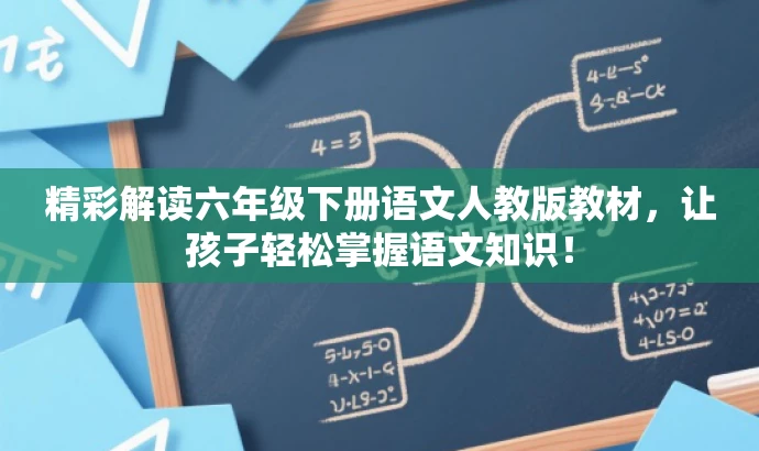 精彩解读六年级下册语文人教版教材,让孩子轻松掌握语文知识! 精彩解读六年级下册语文人教版教材,让孩子轻松掌握语文知识!