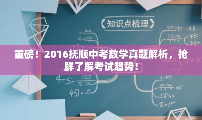 重磅!2016抚顺中考数学真题解析,抢鲜了解考试趋势! 重磅!2016抚顺中考数学真题解析,抢鲜了解考试趋势!