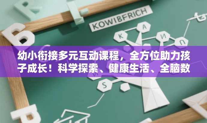 幼小衔接多元互动课程,全方位助力孩子成长!科学探索、健康生活、全脑数学等一网打尽! 幼小衔接多元互动课程,全方位助力孩子成长!科学探索、健康生活、全脑数学等一网打尽!