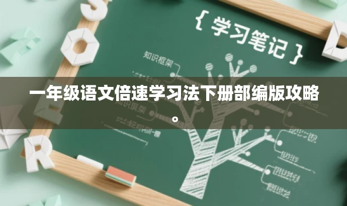 一年级语文倍速学习法下册部编版攻略。 一年级语文倍速学习法下册部编版攻略。