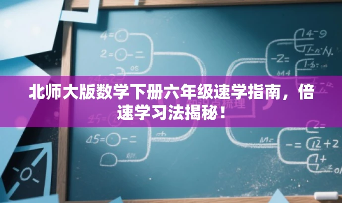 北师大版数学下册六年级速学指南,倍速学习法揭秘! 北师大版数学下册六年级速学指南,倍速学习法揭秘!