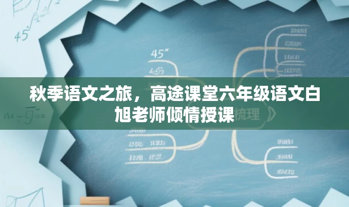 秋季语文之旅,高途课堂六年级语文白旭老师倾情授课 秋季语文之旅,高途课堂六年级语文白旭老师倾情授课