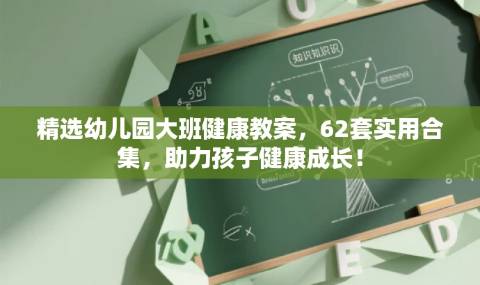 精选幼儿园大班健康教案,62套实用合集,助力孩子健康成长! 精选幼儿园大班健康教案,62套实用合集,助力孩子健康成长!