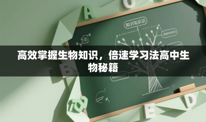 高效掌握生物知识,倍速学习法高中生物秘籍 高效掌握生物知识,倍速学习法高中生物秘籍