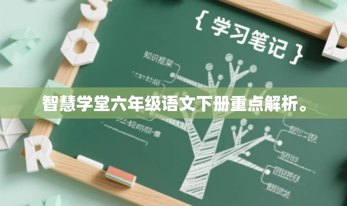 智慧学堂六年级语文下册重点解析。 智慧学堂六年级语文下册重点解析。