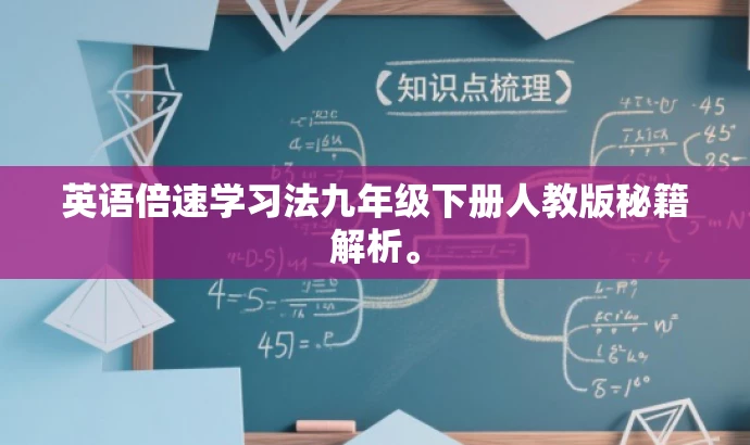 英语倍速学习法九年级下册人教版秘籍解析。 英语倍速学习法九年级下册人教版秘籍解析。