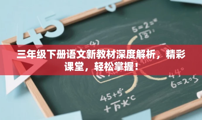 三年级下册语文新教材深度解析,精彩课堂,轻松掌握! 三年级下册语文新教材深度解析,精彩课堂,轻松掌握!
