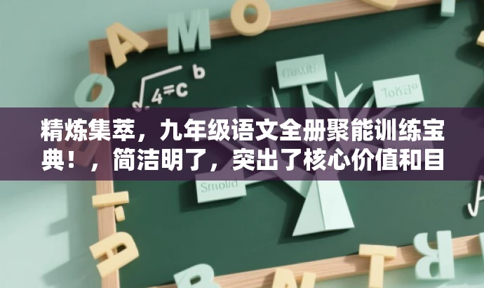 精炼集萃,九年级语文全册聚能训练宝典!,简洁明了,突出了核心价值和目标人群需求,同时使用了吸引人的语言,符合营销效果的要求。 精炼集萃,九年级语文全册聚能训练宝典!,简洁明了,突出了核心价值和目标人群需求,同时使用了吸引人的语言,符合营销效果的要求。