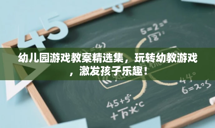 幼儿园游戏教案精选集,玩转幼教游戏,激发孩子乐趣! 幼儿园游戏教案精选集,玩转幼教游戏,激发孩子乐趣!