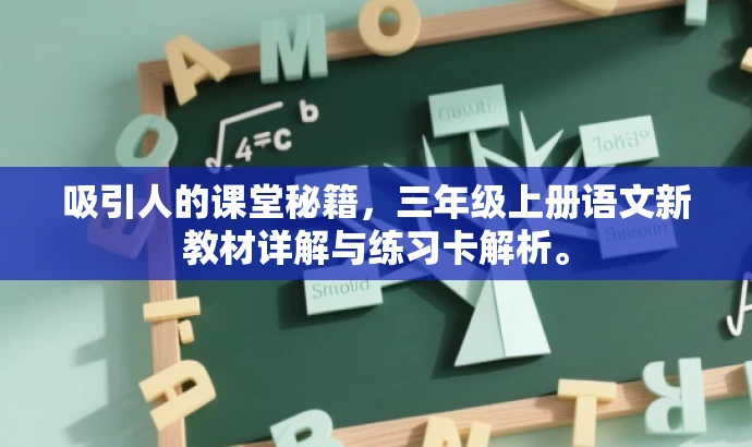 吸引人的课堂秘籍,三年级上册语文新教材详解与练习卡解析。 吸引人的课堂秘籍,三年级上册语文新教材详解与练习卡解析。