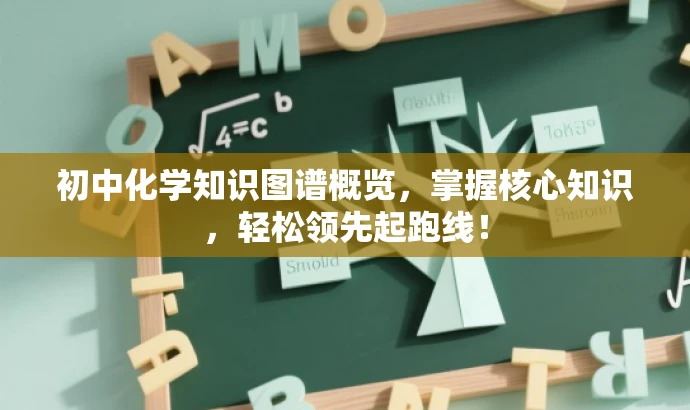 初中化学知识图谱概览,掌握核心知识,轻松领先起跑线! 初中化学知识图谱概览,掌握核心知识,轻松领先起跑线!