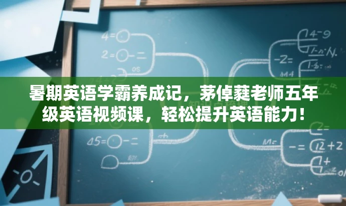 暑期英语学霸养成记,茅倬蕤老师五年级英语视频课,轻松提升英语能力! 暑期英语学霸养成记,茅倬蕤老师五年级英语视频课,轻松提升英语能力!