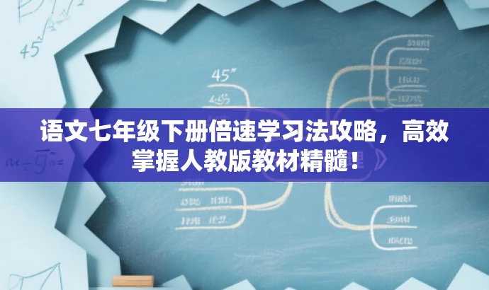 语文七年级下册倍速学习法攻略,高效掌握人教版教材精髓! 语文七年级下册倍速学习法攻略,高效掌握人教版教材精髓!