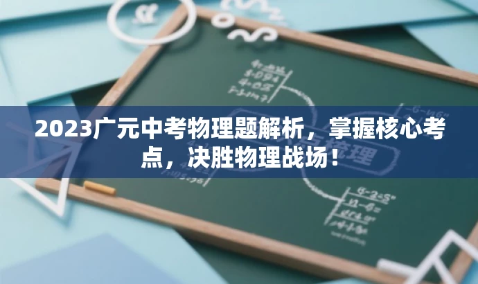 2023广元中考物理题解析,掌握核心考点,决胜物理战场! 2023广元中考物理题解析,掌握核心考点,决胜物理战场!