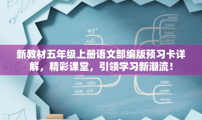 新教材五年级上册语文部编版预习卡详解,精彩课堂,引领学习新潮流! 新教材五年级上册语文部编版预习卡详解,精彩课堂,引领学习新潮流!