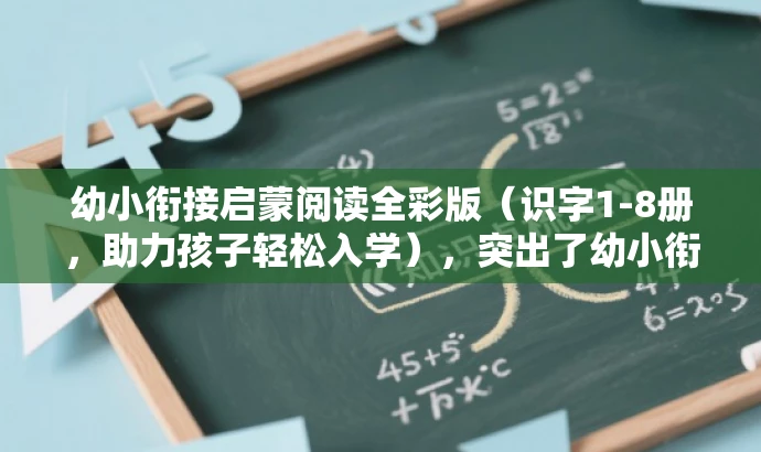 幼小衔接启蒙阅读全彩版(识字1-8册,助力孩子轻松入学),突出了幼小衔接和启蒙阅读的核心价值,同时用全彩版和助力孩子轻松入学等语言来吸引家长和目标学生的注意。 幼小衔接启蒙阅读全彩版(识字1-8册,助力孩子轻松入学),突出了幼小衔接和启蒙阅读的核心价值,同时用全彩版和助力孩子轻松入学等语言来吸引家长和目标学生的注意。