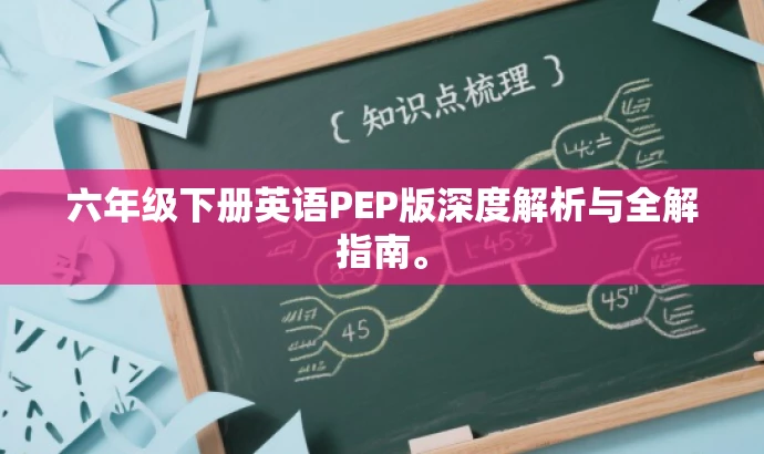 六年级下册英语PEP版深度解析与全解指南。 六年级下册英语PEP版深度解析与全解指南。