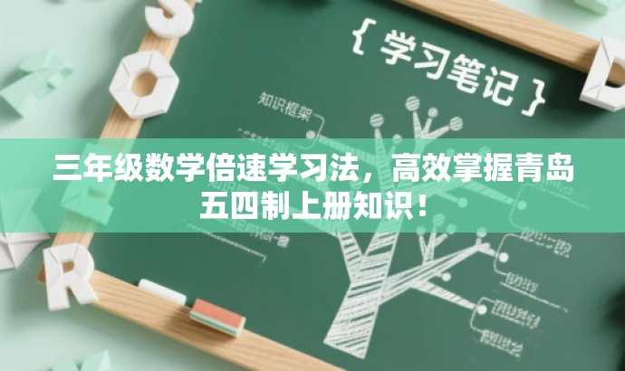 三年级数学倍速学习法,高效掌握青岛五四制上册知识! 三年级数学倍速学习法,高效掌握青岛五四制上册知识!