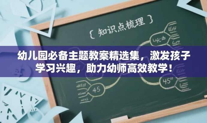 幼儿园必备主题教案精选集,激发孩子学习兴趣,助力幼师高效教学! 幼儿园必备主题教案精选集,激发孩子学习兴趣,助力幼师高效教学!