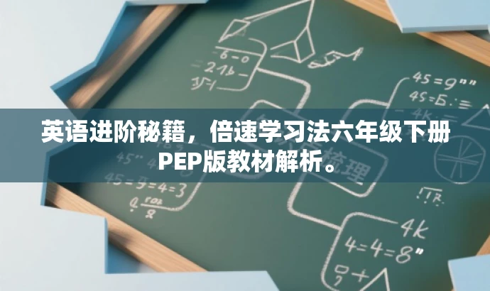 英语进阶秘籍,倍速学习法六年级下册PEP版教材解析。 英语进阶秘籍,倍速学习法六年级下册PEP版教材解析。