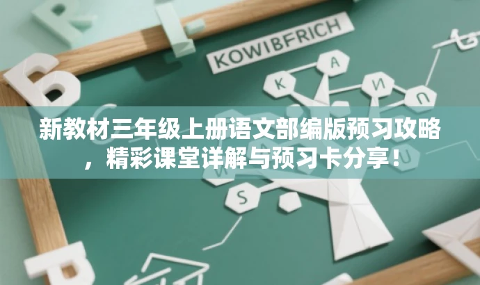 新教材三年级上册语文部编版预习攻略,精彩课堂详解与预习卡分享! 新教材三年级上册语文部编版预习攻略,精彩课堂详解与预习卡分享!