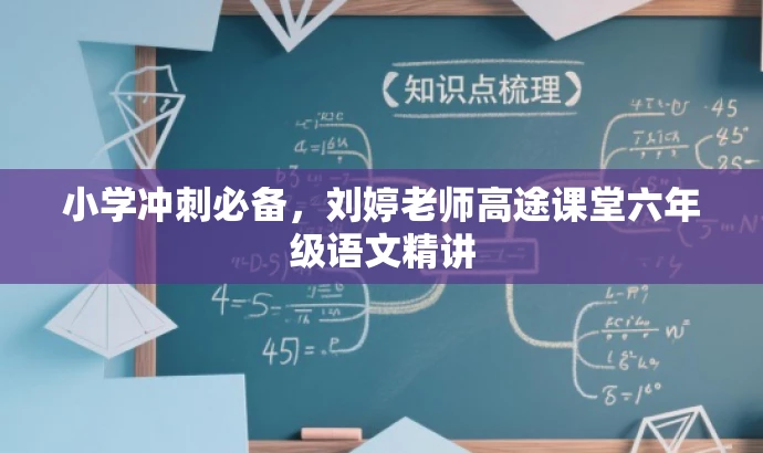 小学冲刺必备,刘婷老师高途课堂六年级语文精讲 小学冲刺必备,刘婷老师高途课堂六年级语文精讲