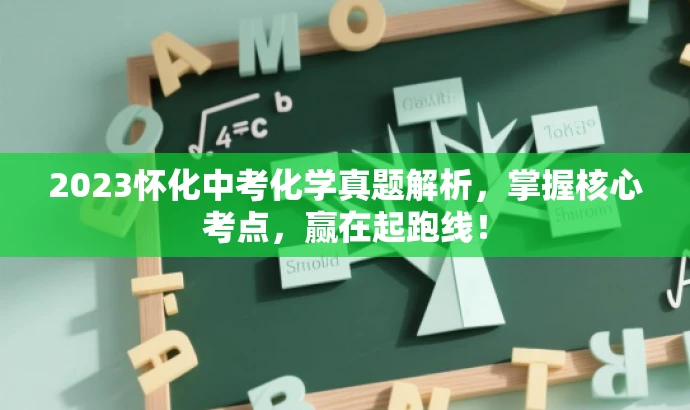2023怀化中考化学真题解析,掌握核心考点,赢在起跑线! 2023怀化中考化学真题解析,掌握核心考点,赢在起跑线!