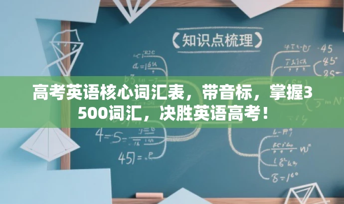 高考英语核心词汇表,带音标,掌握3500词汇,决胜英语高考! 高考英语核心词汇表,带音标,掌握3500词汇,决胜英语高考!
