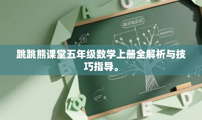 跳跳熊课堂五年级数学上册全解析与技巧指导。 跳跳熊课堂五年级数学上册全解析与技巧指导。