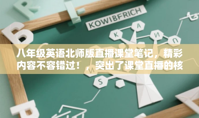 八年级英语北师版直播课堂笔记,精彩内容不容错过!,突出了课堂直播的核心价值,同时使用了吸引眼球的语言,适合目标人群的注意力需求。 八年级英语北师版直播课堂笔记,精彩内容不容错过!,突出了课堂直播的核心价值,同时使用了吸引眼球的语言,适合目标人群的注意力需求。