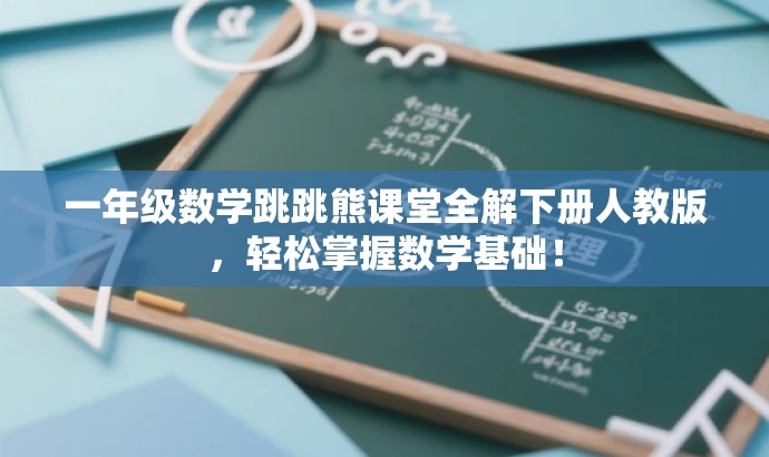 一年级数学跳跳熊课堂全解下册人教版,轻松掌握数学基础! 一年级数学跳跳熊课堂全解下册人教版,轻松掌握数学基础!