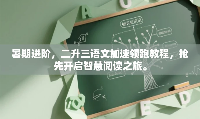 暑期进阶,二升三语文加速领跑教程,抢先开启智慧阅读之旅。 暑期进阶,二升三语文加速领跑教程,抢先开启智慧阅读之旅。