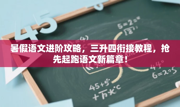 暑假语文进阶攻略,三升四衔接教程,抢先起跑语文新篇章! 暑假语文进阶攻略,三升四衔接教程,抢先起跑语文新篇章!