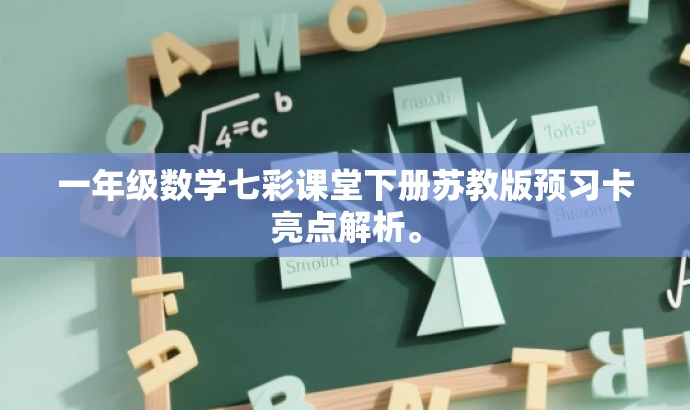 一年级数学七彩课堂下册苏教版预习卡亮点解析。 一年级数学七彩课堂下册苏教版预习卡亮点解析。