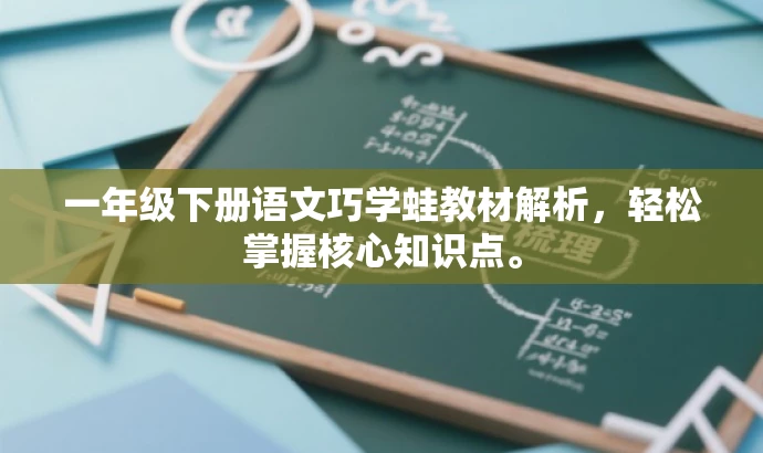 一年级下册语文巧学蛙教材解析,轻松掌握核心知识点。 一年级下册语文巧学蛙教材解析,轻松掌握核心知识点。