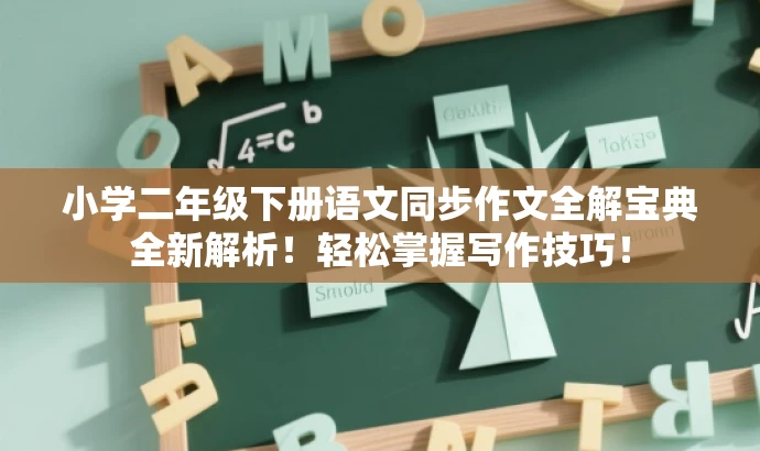 小学二年级下册语文同步作文全解宝典全新解析!轻松掌握写作技巧! 小学二年级下册语文同步作文全解宝典全新解析!轻松掌握写作技巧!