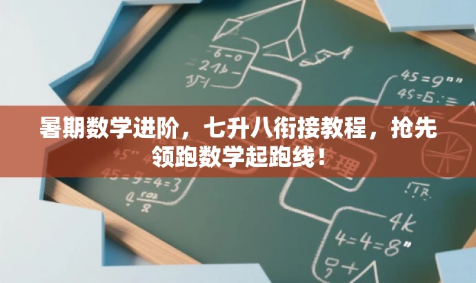 暑期数学进阶,七升八衔接教程,抢先领跑数学起跑线! 暑期数学进阶,七升八衔接教程,抢先领跑数学起跑线!