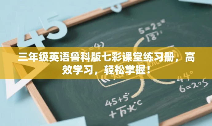 三年级英语鲁科版七彩课堂练习册,高效学习,轻松掌握! 三年级英语鲁科版七彩课堂练习册,高效学习,轻松掌握!