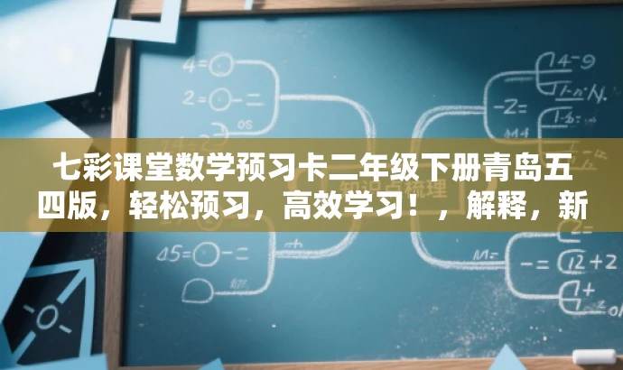 七彩课堂数学预习卡二年级下册青岛五四版,轻松预习,高效学习!,解释,新标题突出了核心价值,强调了预习的重要性和高效学习的效果,同时使用了轻松预习这一具有吸引力的语言,适配了目标人群的需求。 七彩课堂数学预习卡二年级下册青岛五四版,轻松预习,高效学习!,解释,新标题突出了核心价值,强调了预习的重要性和高效学习的效果,同时使用了轻松预习这一具有吸引力的语言,适配了目标人群的需求。