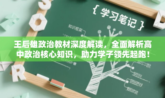 王后雄政治教材深度解读,全面解析高中政治核心知识,助力学子领先起跑! 王后雄政治教材深度解读,全面解析高中政治核心知识,助力学子领先起跑!